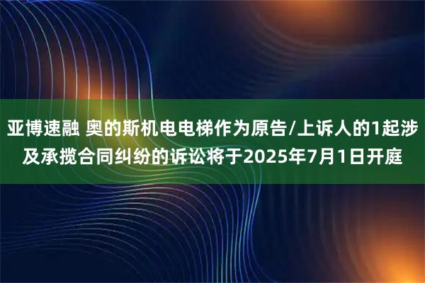 亚博速融 奥的斯机电电梯作为原告/上诉人的1起涉及承揽合同纠纷的诉讼将于2025年7月1日开庭